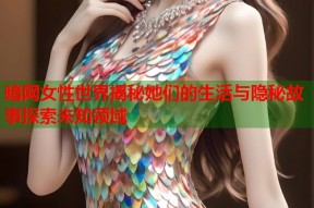 暗网女性世界揭秘她们的生活与隐秘故事探索未知领域
