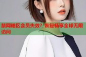 禁网暗区会员失效？恢复畅享全球无限访问