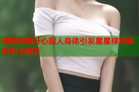 暗网禁锢开心超人身体引发星星球英雄危机全解析