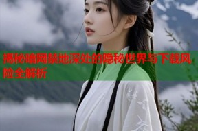 揭秘暗网禁地深处的隐秘世界与下载风险全解析