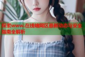 探索www.在线暗网区最新动态与安全指南全解析