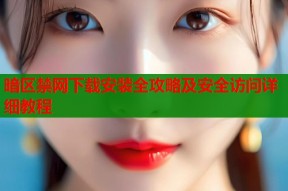 暗区禁网下载安装全攻略及安全访问详细教程