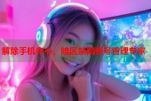 解除手机中心，暗区禁网账号管理专家
