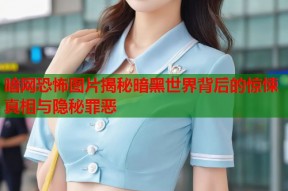 暗网恐怖图片揭秘暗黑世界背后的惊悚真相与隐秘罪恶
