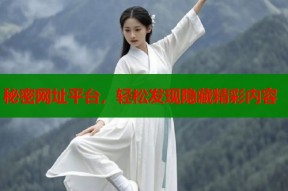秘密网址平台，轻松发现隐藏精彩内容
