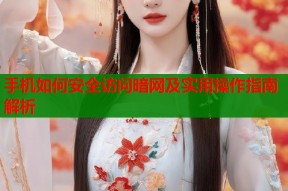 手机如何安全访问暗网及实用操作指南解析
