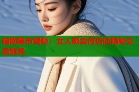 暗网黑市揭秘：女人贩卖背后的隐秘交易链条
