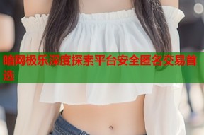 暗网极乐深度探索平台安全匿名交易首选
