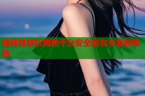 暗网楚禁区揭秘平台安全匿名交易新体验