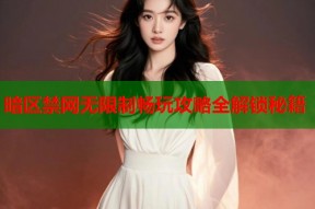 暗区禁网无限制畅玩攻略全解锁秘籍