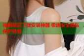 暗网禁区下载安装神器 极速安全隐私保护体验