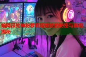 暗网深处神秘萝莉塔娃娃的秘密与真相揭秘