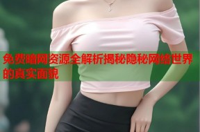 免费暗网资源全解析揭秘隐秘网络世界的真实面貌