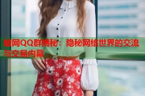 暗网QQ群揭秘：隐秘网络世界的交流与交易内幕