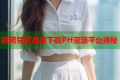 暗网禁区高速下载PH资源平台揭秘
