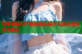 洋葱暗网APP揭秘隐私保护与匿名通信技术解析