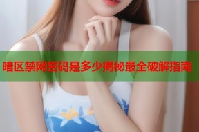 暗区禁网密码是多少揭秘最全破解指南