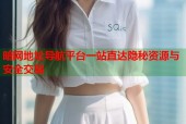 暗网地址导航平台一站直达隐秘资源与安全交易