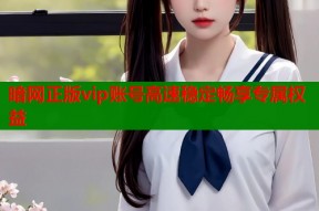 暗网正版vip账号高速稳定畅享专属权益