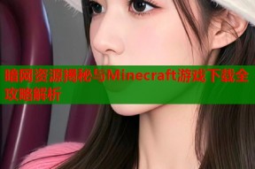 暗网资源揭秘与Minecraft游戏下载全攻略解析