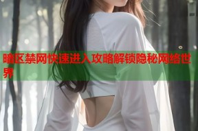 暗区禁网快速进入攻略解锁隐秘网络世界