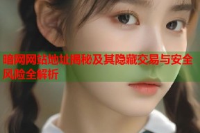 暗网网站地址揭秘及其隐藏交易与安全风险全解析