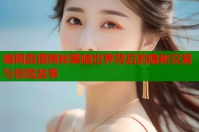 暗网直播揭秘黑暗世界背后的隐秘交易与惊险故事