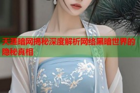 天涯暗网揭秘深度解析网络黑暗世界的隐秘真相