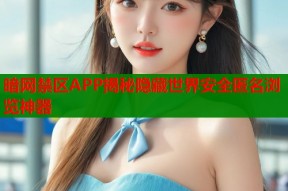 暗网禁区APP揭秘隐藏世界安全匿名浏览神器