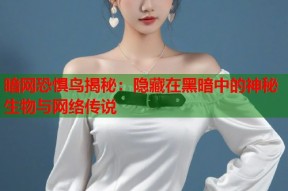 暗网恐惧鸟揭秘：隐藏在黑暗中的神秘生物与网络传说
