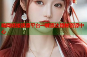 暗网链接速查平台一键直达隐秘资源中心