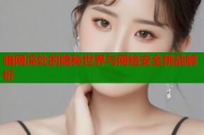 暗网深处的隐秘世界与网络安全挑战解析