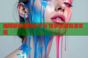 暗网禁曲名揭秘平台 独家资源极速发现