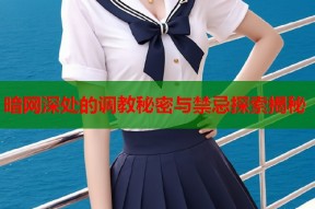 暗网深处的调教秘密与禁忌探索揭秘