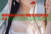 暗网禁地djcbdbjc隐秘资源交易安全平台