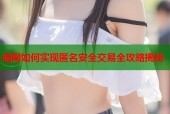 暗网如何实现匿名安全交易全攻略揭秘
