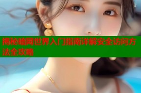 揭秘暗网世界入门指南详解安全访问方法全攻略