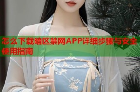 怎么下载暗区禁网APP详细步骤与安全使用指南