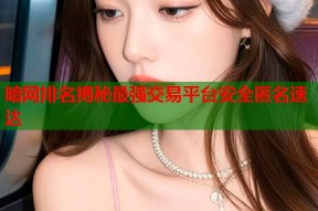 暗网排名揭秘最强交易平台安全匿名速达