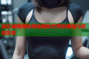 禁区暗网揭秘网络隐秘世界的黑暗与真相探索