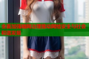 全面加强暗网治理推动网络安全与社会和谐发展