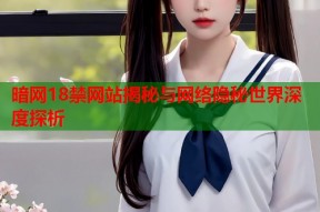 暗网18禁网站揭秘与网络隐秘世界深度探析