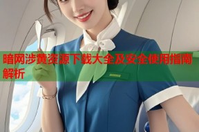 暗网涉黄资源下载大全及安全使用指南解析