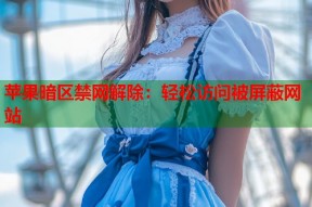 苹果暗区禁网解除：轻松访问被屏蔽网站