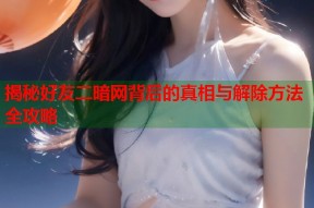 揭秘好友二暗网背后的真相与解除方法全攻略