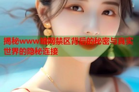 揭秘www暗网禁区背后的秘密与真实世界的隐秘连接