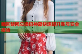 暗区禁网总换码神器快速提升账号安全体验