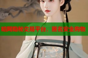 暗网隐秘交易平台，匿名安全购物