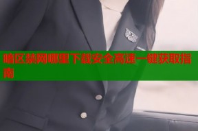 暗区禁网哪里下载安全高速一键获取指南