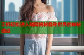 手机轻松进入暗网揭秘隐秘世界的神秘通道